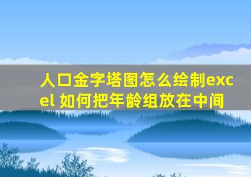 人口金字塔图怎么绘制excel 如何把年龄组放在中间